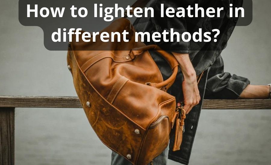 How To Lighten Leather: Top 9 Helpful Advices & Best Guide