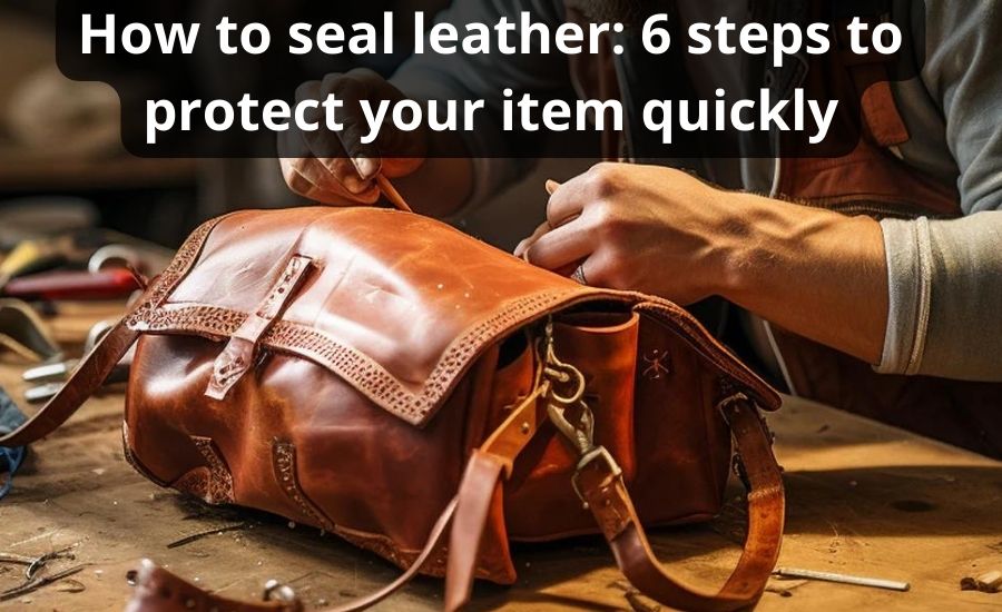 How To Seal Leather : Top 6 Steps & Best Helpful Guide