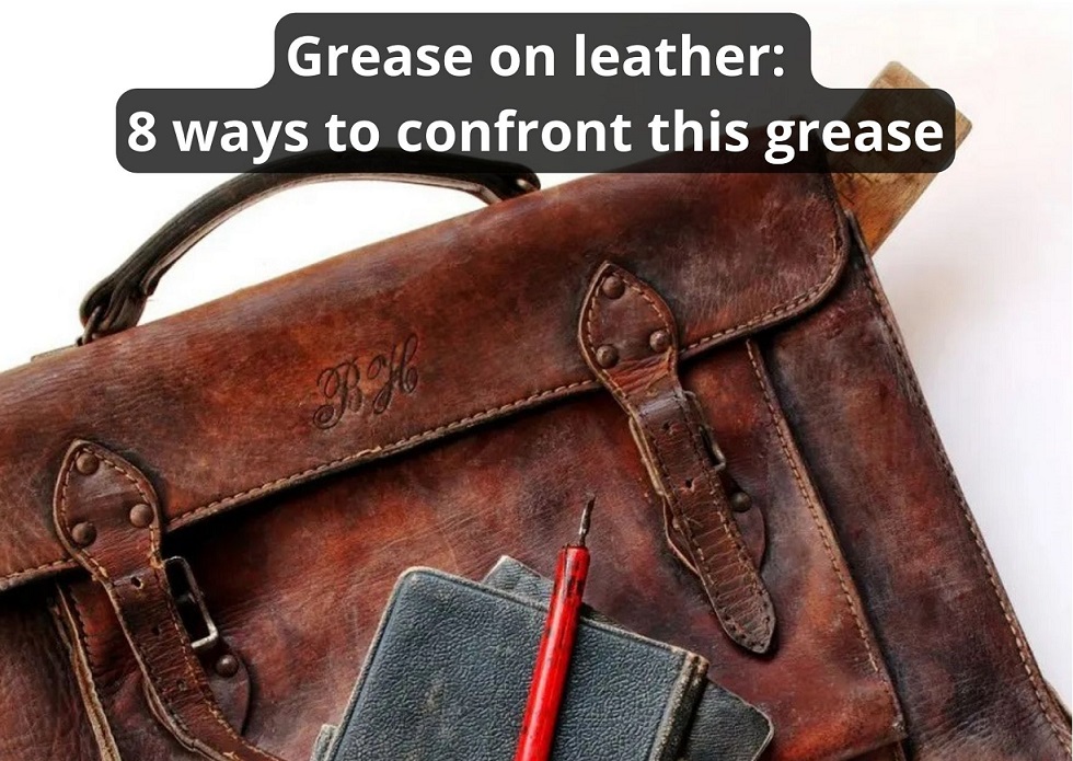 Grease On Leather: The Best 8 Ways To Get Rid Of It