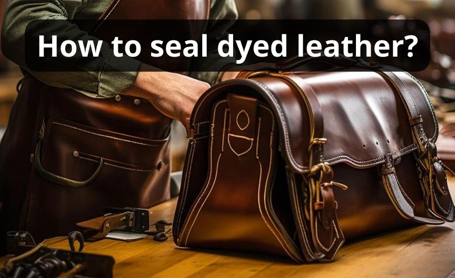 How To Seal Dyed Leather: Top 6 Steps & Best Helpful Guide