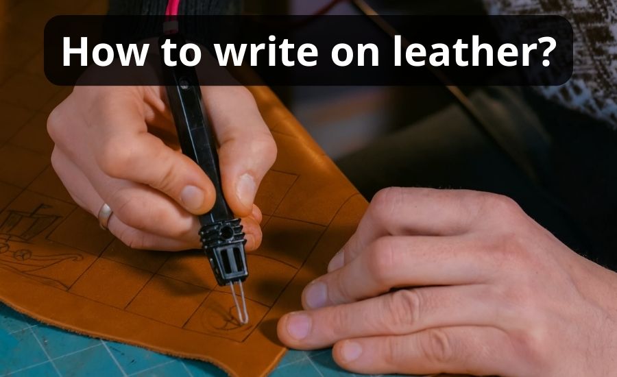 How To Write On Leather: Top 8 Best Ways & Helpful Guide