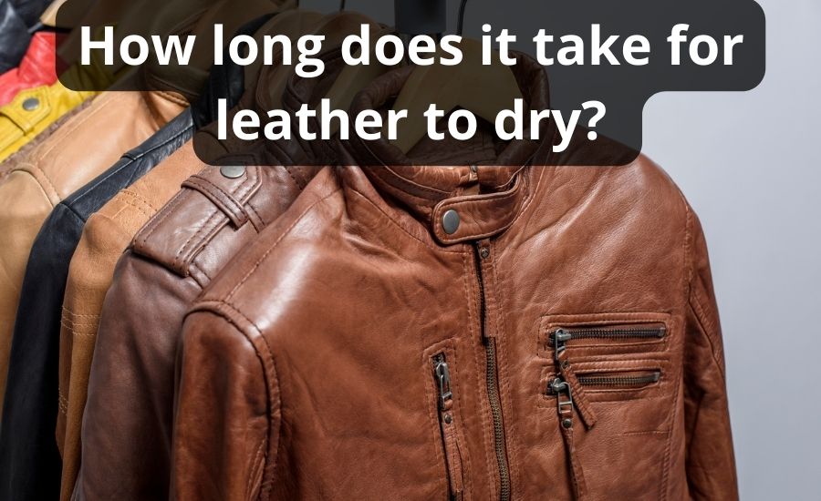 How Long Does It Take For Leather To Dry: Top Best 7 Tips