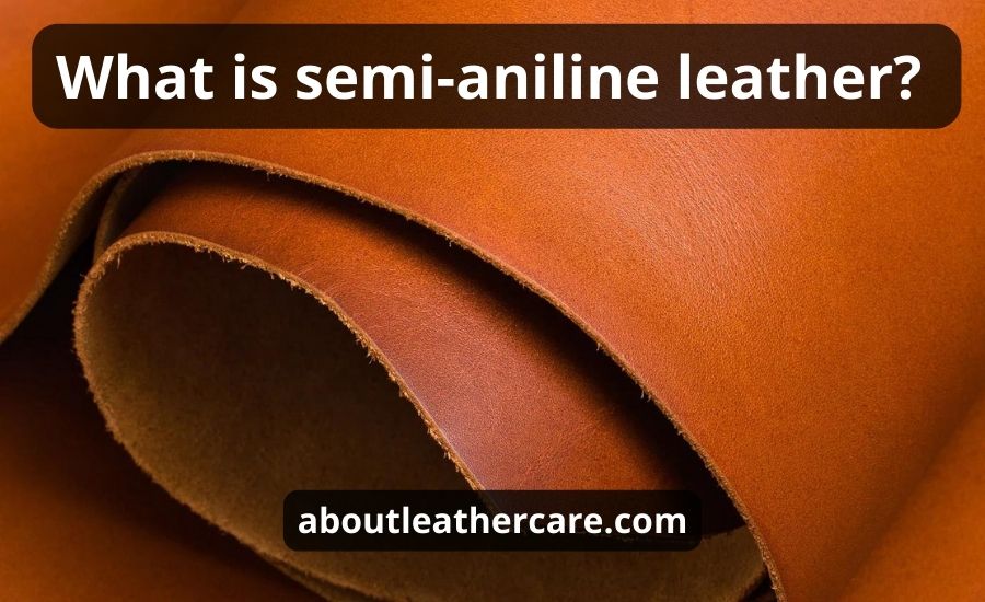 What Is Semi Aniline Leather: Top 5 The Best Applications