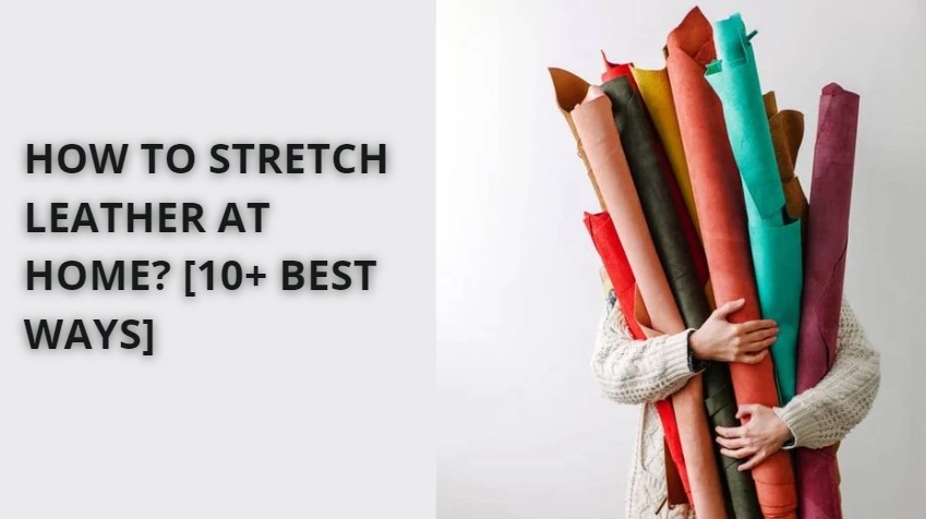 How to stretch leather at home? [10+ Best Ways]